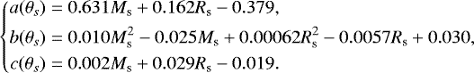 \begin{equation*} \left\{ \begin{aligned} a(\theta_s) &= 0.631 M_{\textrm{s}} &#x002B; 0.162 R_{\textrm{s}} -0.379,\\ b(\theta_s) &= 0.010 M_{\textrm{s}}^2 - 0.025 M_{\textrm{s}} &#x002B; 0.00062 R_{\textrm{s}}^2 - 0.0057 R_{\textrm{s}} &#x002B; 0.030,\\ c(\theta_s) &= 0.002 M_{\textrm{s}} &#x002B; 0.029 R_{\textrm{s}} -0.019.\\ \end{aligned} \right.\end{equation*}