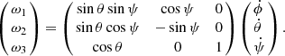 $$ \begin{aligned} \left(\begin{array}{cc} \!\!\omega _{1}\!\!\! \\ \!\!\omega _{2}\!\!\! \\ \!\!\omega _{3}\!\!\! \end{array} \right) = \left( \begin{array}{ccc} \!\!\sin \theta \sin \psi&\cos \psi&0\\ \!\!\sin \theta \cos \psi&- \sin \psi&0\\ \!\!\cos \theta&0&1 \end{array} \!\!\right) \left(\begin{array}{lr} \!\!\dot{\phi }\!\!\! \\ \!\!\dot{\theta }\!\!\! \\ \!\!\dot{\psi }\!\!\! \end{array} \right). \end{aligned} $$