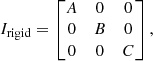 $$ \begin{aligned} I_{\rm rigid} = \left[ \begin{matrix} A&0&0\\ 0&B&0\\ 0&0&C \end{matrix} \right], \end{aligned} $$