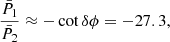 $$ \begin{aligned} \frac{\bar{P}_{1}}{\bar{P}_{2}} \approx -\cot \delta \phi = -27.3, \end{aligned} $$