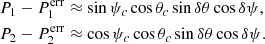 $$ \begin{aligned}&P_1 - P^\mathrm{err}_1 \approx \sin \psi _{c} \cos \theta _{c} \sin \delta \theta \cos \delta \psi ,\nonumber \\&P_2 - P^\mathrm{err}_2 \approx \cos \psi _{c} \cos \theta _{c} \sin \delta \theta \cos \delta \psi . \end{aligned} $$