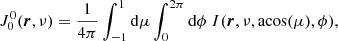 $$ \begin{aligned} J^0_0 (\boldsymbol{r},\nu )&= \frac{1}{4\pi }\int _{-1}^1 \mathrm{d} \mu \int _0^{2\pi } \mathrm{d}\phi \ I(\boldsymbol{r},\nu ,\mathrm{acos} (\mu ),\phi ), \end{aligned} $$