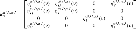 $$ \begin{aligned} \boldsymbol{\kappa }_{\nu }^{\alpha \prime J\prime , \alpha J} = \begin{bmatrix} \eta _I^{\alpha \prime J\prime , \alpha J} (\nu )&\eta _Q^{\alpha \prime J\prime , \alpha J} (\nu )&0&\eta _V^{\alpha \prime J\prime , \alpha J} (\nu ) \\ \eta _Q^{\alpha \prime J\prime , \alpha J} (\nu )&\eta _I^{\alpha \prime J\prime , \alpha J} (\nu )&0&0 \\ 0&0&\eta _I^{\alpha \prime J\prime , \alpha J} (\nu )&0 \\ \eta _V^{\alpha \prime J\prime , \alpha J} (\nu )&0&0&\eta _I^{\alpha \prime J\prime , \alpha J} (\nu ) \end{bmatrix} \end{aligned} $$