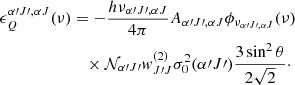 $$ \begin{aligned} \epsilon _Q^{\alpha \prime J\prime , \alpha J} (\nu )&= -\frac{h \nu _{\alpha \prime J\prime ,\alpha J}}{4\pi } A_{\alpha \prime J\prime , \alpha J} \phi _{\nu _{\alpha \prime J\prime , \alpha J}} (\nu ) \nonumber \\&\quad \times \mathcal{N} _{\alpha \prime J\prime } w_{J\prime J}^{(2)} \sigma ^2_0 (\alpha \prime J\prime ) \frac{3\sin ^2 \theta }{2\sqrt{2}}\cdot \end{aligned} $$