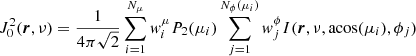 $$ \begin{aligned} J^2_0 (\boldsymbol{r},\nu )&= \frac{1}{4\pi \sqrt{2}} \sum _{i=1}^{N_{\mu }} { w}_i^{\mu } P_2 (\mu _i) \sum _{j=1}^{N_\phi (\mu _i)} { w}_j^{\phi } I(\boldsymbol{r},\nu ,\mathrm{acos} (\mu _i),\phi _j) \end{aligned} $$