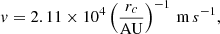 $$ \begin{aligned} { v} = 2.11 \times 10^4 \left(\frac{r_c}{\mathrm{AU} }\right)^{-1}\,\mathrm m\,s^{-1} , \end{aligned} $$