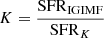 $ K=\frac{\mathrm{SFR}_{\mathrm{IGIMF}}}{\mathrm{SFR}_{K}} $