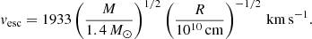 $$ \begin{aligned} v_{\rm esc} = 1933 \left( \frac{M}{1.4 \,M_\odot } \right)^{1/2} \left( \frac{R}{10^{10}\, \mathrm{cm}} \right)^{-1/2}\, \mathrm{km\,s^{-1}}. \end{aligned} $$