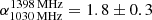 $ \alpha_{\mathrm{1030\,MHz}}^{\mathrm{1398\,MHz}}=1.8\pm0.3 $