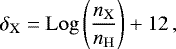 \begin{equation*}\delta_{\mathrm{X}}=\mathrm{Log}\left(\frac{n_{\mathrm{X}}}{n_{\mathrm{H}}}\right)&#x002B;12\,, \end{equation*}