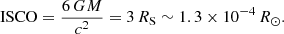$$ \begin{aligned} \mathrm{ISCO} = \frac{6\,GM}{c^2} = 3\,R_{\rm S} \sim 1.3\times 10^{-4}\,R_{\odot }. \end{aligned} $$