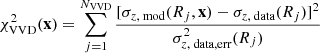 $$ \begin{aligned} \chi ^2_{\rm VVD}(\mathbf{x })=\sum _{j=1}^{N_{\rm VVD}}\frac{[\sigma _{z,\text{ mod}}(R_j, \mathbf{x })-\sigma _{z,\text{ data}}(R_j)]^2}{\sigma _{z,\text{ data,err}}^2(R_j)} \; \end{aligned} $$