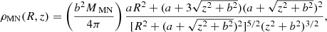 $$ \begin{aligned} \rho _{\rm MN}(R,z)= \left(\frac{b^2M_{\text{ MN}}}{4\pi }\right)\frac{aR^2+(a+3\sqrt{z^2+b^2})(a+\sqrt{z^2+b^2})^2}{[R^2+(a+\sqrt{z^2+b^2})^2]^{5/2}(z^2+b^2)^{3/2}}, \end{aligned} $$