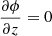 $$ \begin{aligned} \frac{\partial \phi }{\partial {z}}=0 \end{aligned} $$