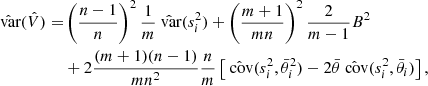 $$ \begin{aligned} \begin{aligned} \hat{\text{ var}}(\hat{V})=&\left(\frac{n-1}{n}\right)^2\frac{1}{m}\hat{\text{ var}}(s^2_i)+\left(\frac{m+1}{mn}\right)^2\frac{2}{m-1}B^2\\&+2\frac{(m+1)(n-1)}{mn^2}\frac{n}{m}\left[\hat{\text{ cov}}(s^2_i,\bar{\theta }^2_i)-2\bar{\theta }\hat{\text{ cov}}(s^2_i,\bar{\theta }_i)\right], \end{aligned} \end{aligned} $$
