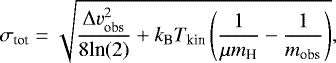\begin{equation*} \rm \sigma_{\textrm{tot}}=\sqrt{\frac{\Delta v_{\textrm{obs}}^{2}}{8\textrm{ln}(2)} &#x002B; k_{\textrm{B}}T_{\textrm{kin}}\left(\frac{1}{\mu m_{\textrm{H}}}- \frac{1}{m_{\textrm{obs}}}\right)}, \end{equation*}
