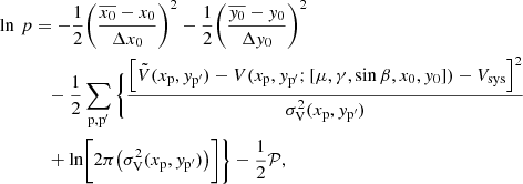 $$ \begin{aligned} \ln \,p&=-\frac{1}{2}\!\left( \frac{\overline{x_0}-x_0}{\Delta x_0} \right)^2-\frac{1}{2}\!\left( \frac{\overline{{ y}_0}-{ y}_0}{\Delta { y}_0} \right)^2 \nonumber \\&\quad -\frac{1}{2}\sum _{\rm p,p^{\prime }} \Bigg \{\frac{\left[ \tilde{V}(x_{\rm p},{ y}_{\rm p^{\prime }})-V(x_{\rm p},{ y}_{\rm p^{\prime }};[\mu ,\gamma ,\sin \beta ,x_0,{ y}_0])-V_{\rm sys} \right]^2}{\sigma _{\rm V}^2(x_{\rm p},{ y}_{\rm p^{\prime }})}\nonumber \\&\quad +\ln \biggl [2\pi \!\left( \sigma _{\rm V}^2(x_{\rm p},{ y}_{\rm p^{\prime }}) \right)\biggr ]\Bigg \}-\frac{1}{2}\mathcal{P} , \end{aligned} $$