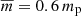 $ \overline{m} = 0.6\,m_{\mathrm{p}} $