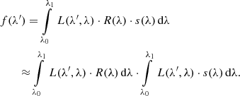 $$ \begin{aligned}&f(\lambda ^\prime ) = \int \limits _{\lambda _0}^{\lambda _1}\, L(\lambda ^\prime ,\lambda )\cdot R(\lambda )\cdot s(\lambda )\, \mathrm{d} \lambda \nonumber \\&\qquad \approx \int \limits _{\lambda _0}^{\lambda _1}\, L(\lambda ^\prime ,\lambda )\cdot R(\lambda )\, \mathrm{d} \lambda \cdot \int \limits _{\lambda _0}^{\lambda _1}\, L(\lambda ^\prime ,\lambda )\cdot s(\lambda )\, \mathrm{d} \lambda .\end{aligned} $$