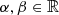 $ \alpha, \beta \in \mathbb{R} $