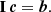 $$ \begin{aligned} \mathbf{I} \, {\boldsymbol{c}}= {\boldsymbol{b}} . \end{aligned} $$