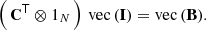 $$ \begin{aligned} \left(\, \mathbf{C}^\mathsf{T } \otimes \mathbb{1} _N \, \right) \, \mathrm{vec}\,(\mathbf{I}) = \mathrm{vec}\,(\mathbf{B}) . \end{aligned} $$