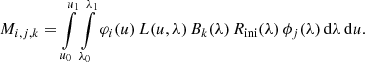 $$ \begin{aligned} M_{i,j,k} = \int \limits _{u_0}^{u_1} \int \limits _{\lambda _0}^{\lambda _1} \varphi _i(u) \, L(u,\lambda ) \, B_k(\lambda )\, R_{\rm ini}(\lambda ) \, \phi _j(\lambda ) \, \mathrm{d} \lambda \, \mathrm{d} u . \end{aligned} $$