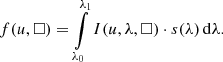 $$ \begin{aligned} f(u,\square ) = \int \limits _{\lambda _0}^{\lambda _1} I(u,\lambda ,\square ) \cdot s(\lambda )\, \mathrm{d} \lambda . \end{aligned} $$