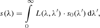 $$ \begin{aligned} s(\lambda ) = \int \limits _0^\infty \, L(\lambda ,\lambda ^\prime ) \cdot s_0(\lambda ^\prime ) \, \mathrm{d} \lambda ^\prime , \end{aligned} $$