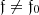 $ \mathfrak{f} \ne \mathfrak{f}_0 $