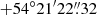 $ {+}54^{\circ}21^{\prime}22{{\overset{\prime\prime}{.}}}32 $