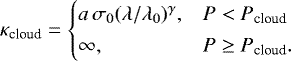\begin{equation*} \kappa_{\textrm{cloud}} = \begin{cases} a \, \sigma_0 (\lambda/\lambda_0)^{\gamma}, & P < P_{\textrm{cloud}} \\[2pt] \infty, & P \geq P_{\textrm{cloud}}. \end{cases} \end{equation*}