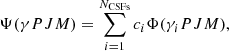$$ \begin{aligned} \Psi ({\gamma } PJM ) = \sum _{i=1}^{N_{\rm CSFs}} c_{i} \Phi (\gamma _{i} PJM ), \end{aligned} $$