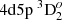 $ 4{\rm d} 5{\rm p}~^3{\rm D}_{2}^o $
