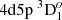 $ 4{\rm d} 5{\rm p}~^3{\rm D}_{1}^o $