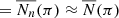 $ =\overline{N_n}(\pi )\approx \overline{N}(\pi ) $