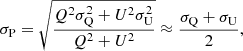 $$ \begin{aligned} \sigma _{\rm P} = \sqrt{\frac{Q^2\sigma _{\rm Q}^2 + U^2\sigma _{\rm U}^2}{Q^2+U^2}} \approx \frac{\sigma _{\rm Q} + \sigma _{\rm U}}{2}, \end{aligned} $$