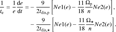 \begin{equation*} \begin{split} \frac{1}{t_{\textrm{e}}}=\frac{1}{e} \frac{\textrm{d}e}{\textrm{d}t} = & - \frac{9}{2t_{\textrm{dis,p}}} \left[Ne1(e) - \frac{11}{18} \frac{\Omega_{\textrm{p}}}{n}Ne2(e)\right], \\ &- \frac{9}{2t_{\mathrm{dis},\star}}\left[ Ne1(e) - \frac{11}{18} \frac{\Omega_{\star}}{n}Ne2(e) \right]. \end{split} \end{equation*}