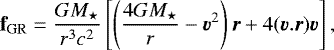 \begin{equation*} \textbf{f}_{\mathrm{GR}} = \frac{GM_{\star}}{r^3c^2}\left[\left(\frac{4GM_{\star}}{r} - \vec{v}^2\right)\vec{r}&#x002B;4(\vec{v}.\vec{r})\vec{v}\right],\end{equation*}