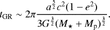 \begin{equation*} t_{\mathrm{GR}} \sim 2 \pi \frac{a^{\frac{5}{2}}c^2(1-e^2)}{3G^{\frac{3}{2}}(M_{\star}&#x002B;M_{\textrm{p}})^{\frac{3}{2}}}.\end{equation*}