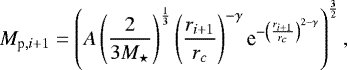 \begin{equation*} M_{\textrm{p},i&#x002B;1}= \left(A\left(\frac{2}{3 M_{\star}}\right)^{\frac{1}{3}}\left(\frac{r_{i&#x002B;1}}{r_c}\right)^{-\gamma}\textrm{e}^{{-\left(\frac{r_{i&#x002B;1}}{r_c}\right)}^{2-\gamma}}\right)^{\frac{3}{2}},\end{equation*}