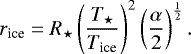 \begin{equation*} r_{\textrm{ice}} = R_{\star} \left(\frac{T_{\star}}{T_{\textrm{ice}}} \right)^2\left(\frac{\alpha}{2}\right)^{\frac{1}{2}}.\end{equation*}