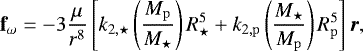 \begin{equation*} \textbf{f}_{\omega} = -3\frac{\mu}{r^8}\left[k_{2,\star}\left(\frac{M_{\mathrm{p}}}{M_{\star}}\right)R_{\star}^5 &#x002B; k_{2,\mathrm{p}}\left(\frac{M_{\star}}{M_{\mathrm{p}}}\right)R_{\mathrm{p}}^5\right] \vec{r}, \end{equation*}
