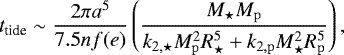 \begin{equation*} t_{\textrm{tide}} \sim \frac{2 \pi a^{5}}{7.5nf(e)}\left(\frac{M_{\star}M_{\mathrm{p}}}{k_{2,\star}M_{\mathrm{p}}^{2}R_{\star}^{5} &#x002B; k_{2,\mathrm{p}}M_{\star}^{2}R_{\mathrm{p}}^{5}}\right),\\\end{equation*}