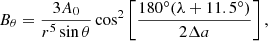 $$ \begin{aligned}&B_\theta = \frac{3A_0}{r^5 \sin \theta } \cos ^2 \left[ \frac{180^{\circ} (\lambda +11.5^{\circ} )}{2\Delta a}\right], \end{aligned} $$