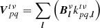 $$ \begin{aligned} {\boldsymbol{V}}_{pq}^{t\nu }&= \sum _{{\boldsymbol{l}}} \left({{\boldsymbol{B}}}_{{\boldsymbol{l}}}^{\nu }k_{pq,{\boldsymbol{l}}}^{t\nu } \right)\end{aligned} $$