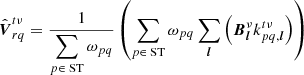 $$ \begin{aligned} \hat{\boldsymbol{V}}_{rq}^{t\nu }&= \frac{1}{\displaystyle \sum _{p\in \text{ ST}} \omega _{pq}} \left(\displaystyle \sum _{p\in \text{ ST}} \omega _{pq} \sum _{{\boldsymbol{l}}} \left({{\boldsymbol{B}}}_{{\boldsymbol{l}}}^{\nu }k_{pq,{\boldsymbol{l}}}^{t\nu } \right) \right)\end{aligned} $$
