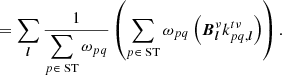 $$ \begin{aligned}&= \sum _{{\boldsymbol{l}}}\frac{1}{\displaystyle \sum _{p\in \text{ ST}} \omega _{pq}} \left(\displaystyle \sum _{p\in \text{ ST}} \omega _{pq} \left({{\boldsymbol{B}}}_{{\boldsymbol{l}}}^{\nu }k_{pq,{\boldsymbol{l}}}^{t\nu } \right) \right). \end{aligned} $$