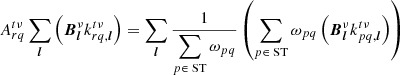 $$ \begin{aligned}&{{A}}_{rq}^{t\nu } \sum _{{\boldsymbol{l}}} \left( {{\boldsymbol{B}}}_{{\boldsymbol{l}}}^{\nu }k_{rq,{\boldsymbol{l}}}^{t\nu } \right) = \sum _{{\boldsymbol{l}}}\frac{1}{\displaystyle \sum _{p\in \text{ ST}} \omega _{pq}} \left(\displaystyle \sum _{p\in \text{ ST}} \omega _{pq} \left({{\boldsymbol{B}}}_{{\boldsymbol{l}}}^{\nu }k_{pq,{\boldsymbol{l}}}^{t\nu } \right) \right) \end{aligned} $$
