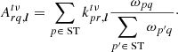 $$ \begin{aligned} {{A}}_{rq,{\boldsymbol{l}}}^{t\nu } = \displaystyle \sum _{p\in \text{ ST}} k_{pr,{\boldsymbol{l}}}^{t\nu } \frac{\omega _{pq} }{\displaystyle \sum _{p^{\prime }\in \text{ ST}} \omega _{p^{\prime }q}}\cdot \end{aligned} $$